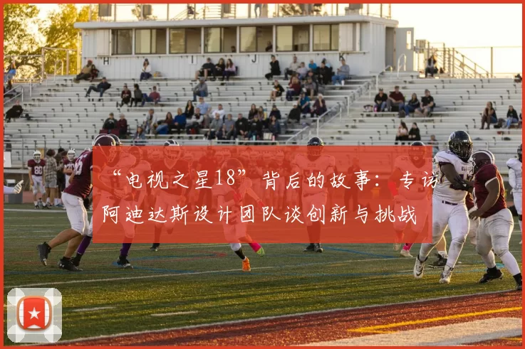 “电视之星18”背后的故事：专访阿迪达斯设计团队谈创新与挑战