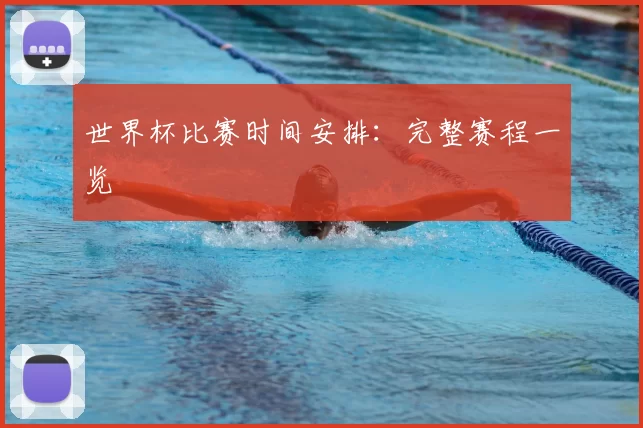 世界杯比赛时间安排：完整赛程一览