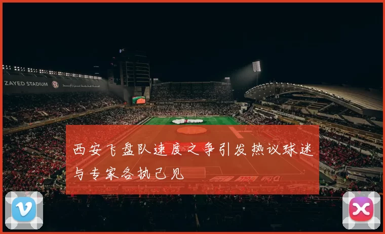 西安飞盘队速度之争引发热议球迷与专家各执己见