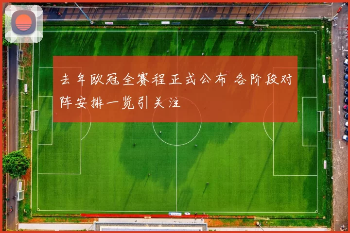 去年欧冠全赛程正式公布 各阶段对阵安排一览引关注