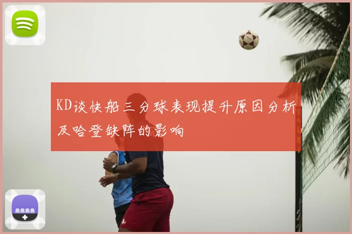 KD谈快船三分球表现提升原因分析及哈登缺阵的影响