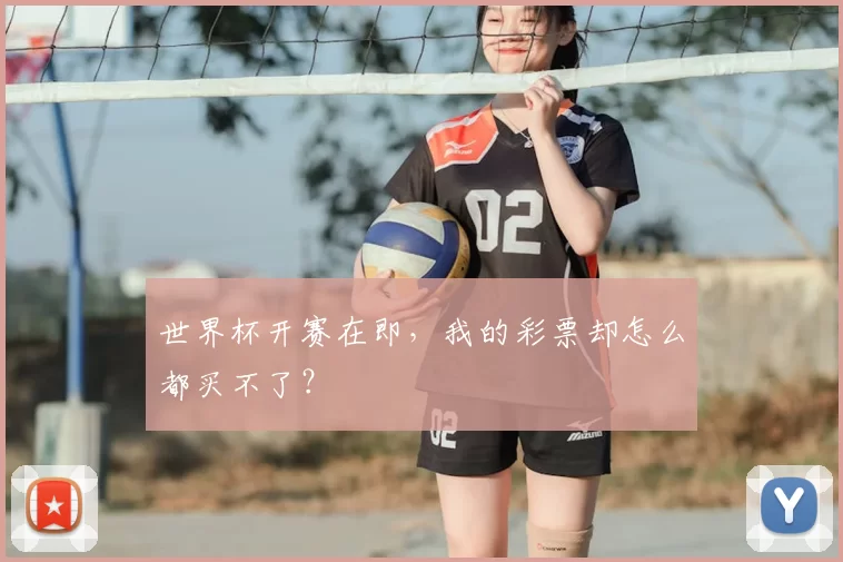 世界杯开赛在即,我的彩票却怎么都买不了?