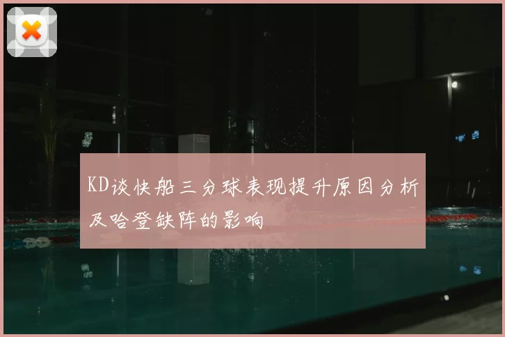 KD谈快船三分球表现提升原因分析及哈登缺阵的影响