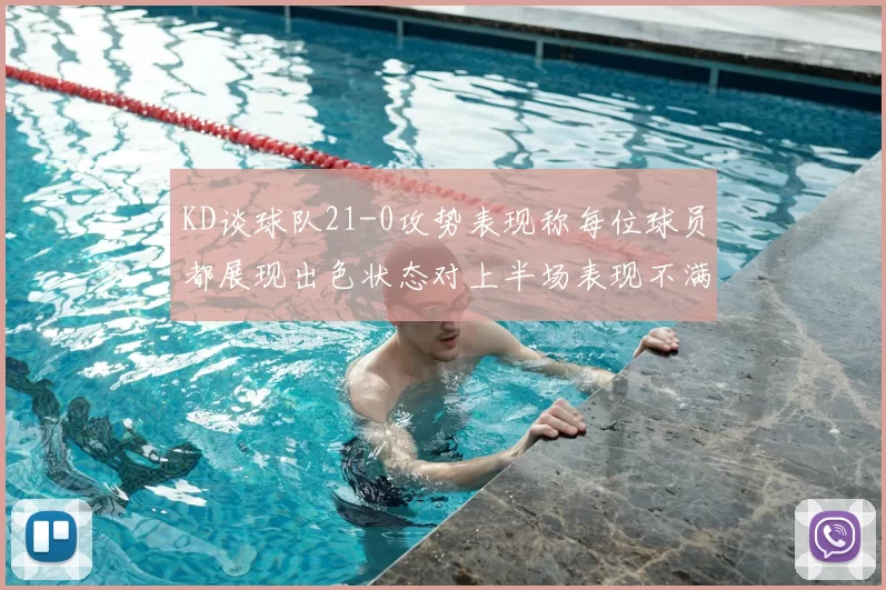 KD谈球队21-0攻势表现称每位球员都展现出色状态对上半场表现不满