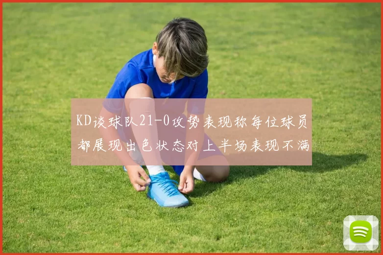 KD谈球队21-0攻势表现称每位球员都展现出色状态对上半场表现不满