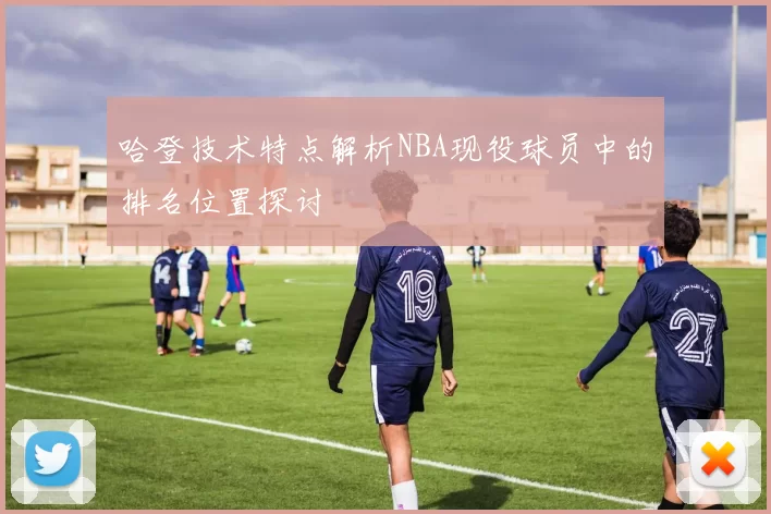 哈登技术特点解析NBA现役球员中的排名位置探讨