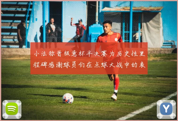小法称晋级意杯半决赛为历史性里程碑感谢球员们在点球大战中的表现