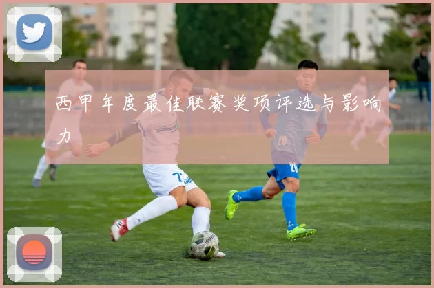西甲年度最佳联赛奖项评选与影响力