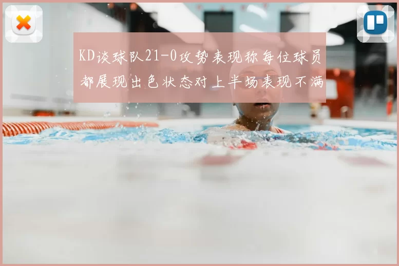KD谈球队21-0攻势表现称每位球员都展现出色状态对上半场表现不满