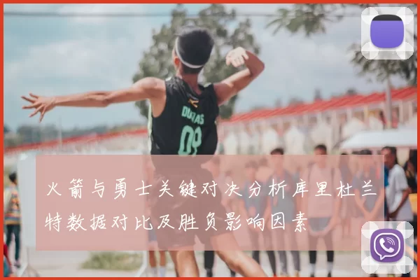 火箭与勇士关键对决分析库里杜兰特数据对比及胜负影响因素