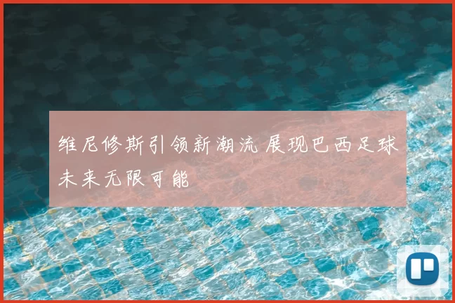 维尼修斯引领新潮流 展现巴西足球未来无限可能