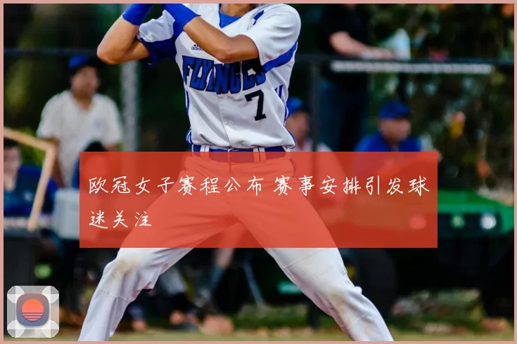 欧冠女子赛程公布 赛事安排引发球迷关注