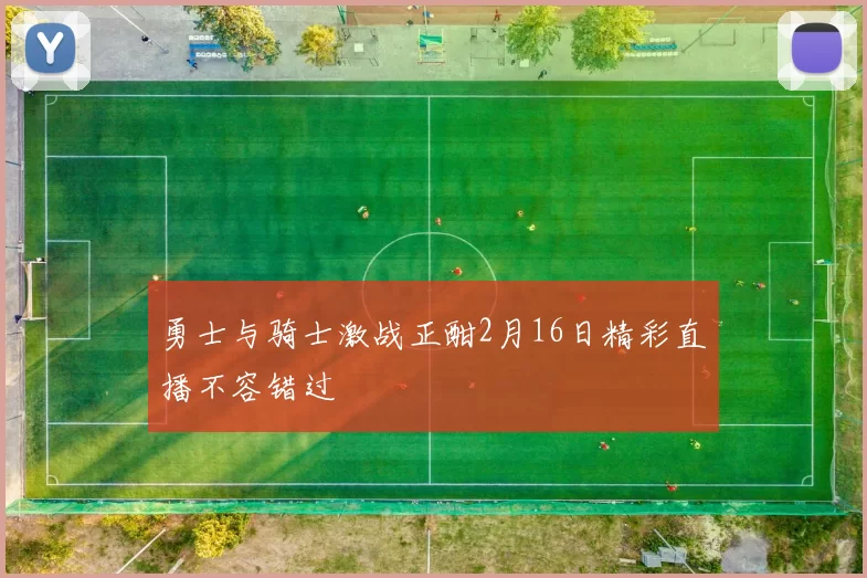 勇士与骑士激战正酣2月16日精彩直播不容错过