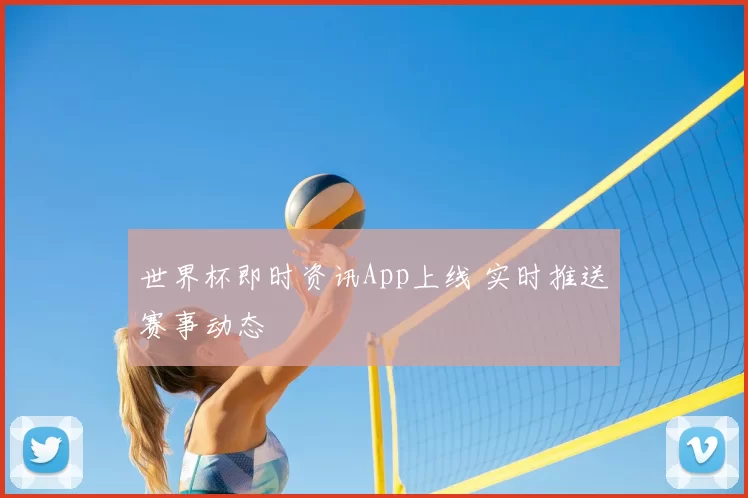 世界杯即时资讯App上线 实时推送赛事动态