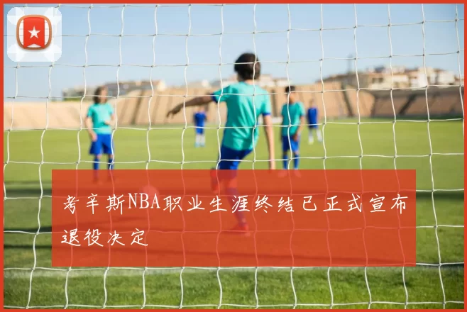 考辛斯NBA职业生涯终结已正式宣布退役决定