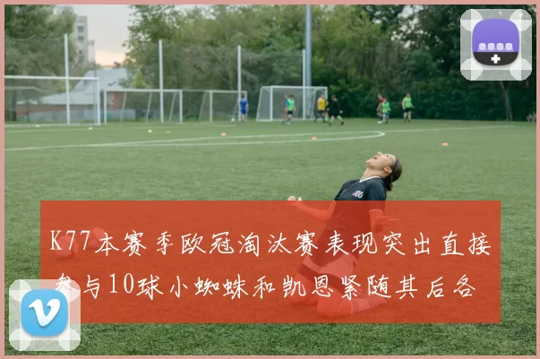 K77本赛季欧冠淘汰赛表现突出直接参与10球小蜘蛛和凯恩紧随其后各进8球