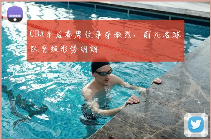 CBA季后赛席位争夺激烈，前几名球队晋级形势明朗