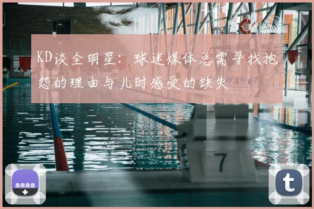 KD谈全明星：球迷媒体总需寻找抱怨的理由与儿时感受的缺失