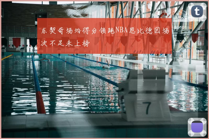 东契奇场均得分领跑NBA恩比德因场次不足未上榜