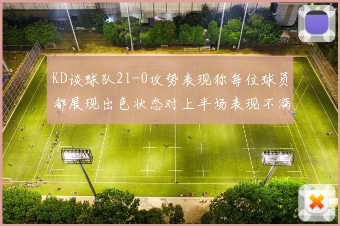 KD谈球队21-0攻势表现称每位球员都展现出色状态对上半场表现不满