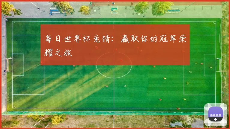 每日世界杯竞猜:赢取你的冠军荣耀之旅