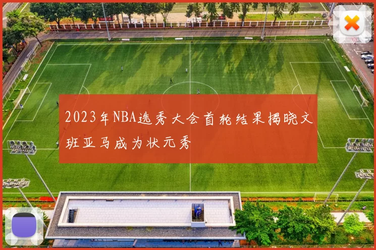 2023年NBA选秀大会首轮结果揭晓文班亚马成为状元秀