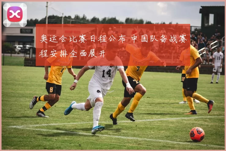 奥运会比赛日程公布 中国队备战赛程安排全面展开