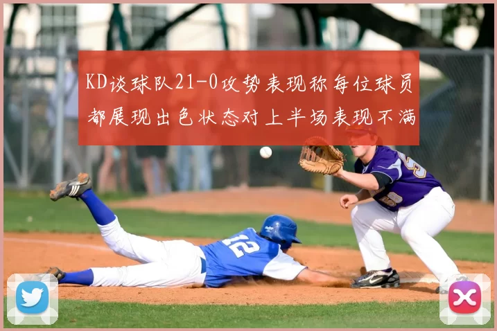 KD谈球队21-0攻势表现称每位球员都展现出色状态对上半场表现不满
