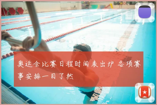 奥运会比赛日程时间表出炉 各项赛事安排一目了然