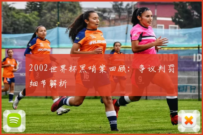 2002世界杯黑哨案回顾：争议判罚细节解析