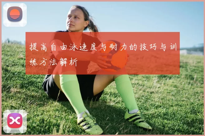 提高自由泳速度与耐力的技巧与训练方法解析