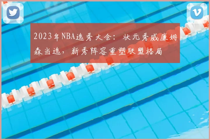 2023年NBA选秀大会：状元秀威廉姆森当选，新秀阵容重塑联盟格局