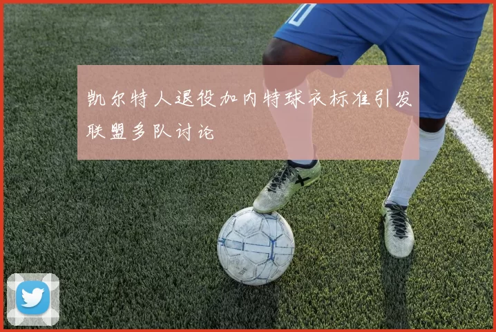 凯尔特人退役加内特球衣标准引发联盟多队讨论