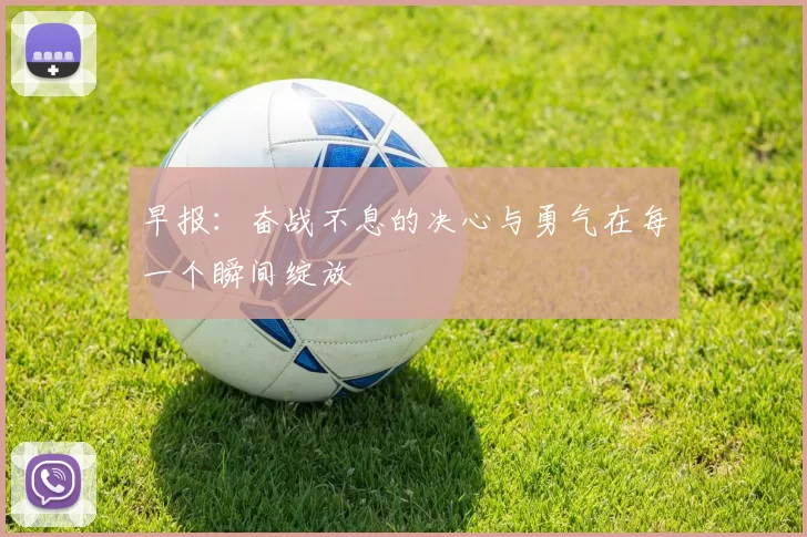 早报：奋战不息的决心与勇气在每一个瞬间绽放