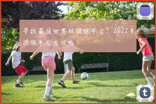 寻找最佳世界杯猜球平台?2022年顶级平台全攻略
