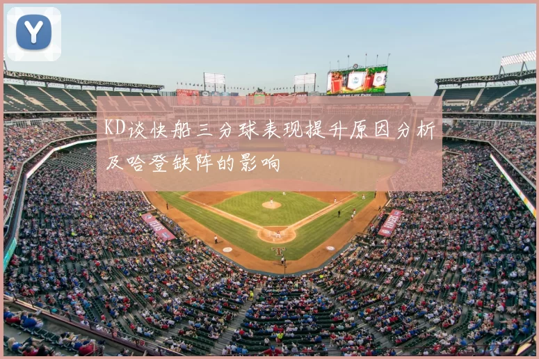 KD谈快船三分球表现提升原因分析及哈登缺阵的影响