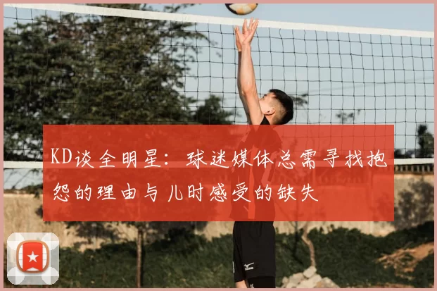 KD谈全明星：球迷媒体总需寻找抱怨的理由与儿时感受的缺失