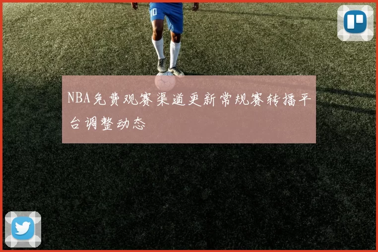 NBA免费观赛渠道更新常规赛转播平台调整动态