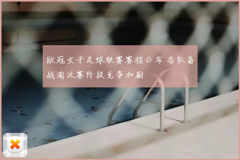 欧冠女子足球联赛赛程公布 各队备战淘汰赛阶段竞争加剧