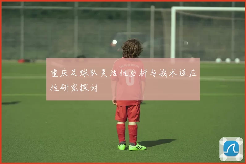 重庆足球队灵活性分析与战术适应性研究探讨