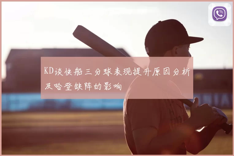 KD谈快船三分球表现提升原因分析及哈登缺阵的影响