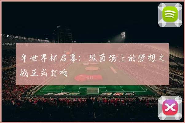 年世界杯启幕:绿茵场上的梦想之战正式打响