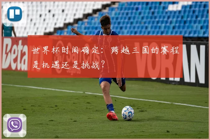 世界杯时间确定：跨越三国的赛程是机遇还是挑战？
