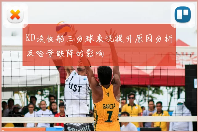 KD谈快船三分球表现提升原因分析及哈登缺阵的影响