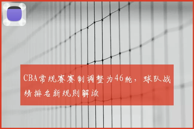CBA常规赛赛制调整为46轮，球队战绩排名新规则解读