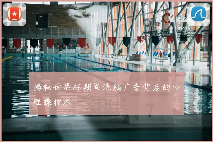揭秘世界杯期间洗脑广告背后的心理操控术