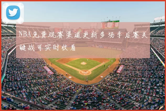 NBA免费观赛渠道更新多场季后赛关键战可实时收看