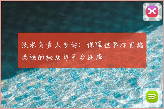 技术负责人专访:保障世界杯直播流畅的秘诀与平台选择