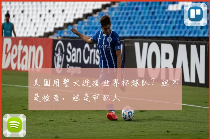 美国用警犬迎接世界杯球队?这不是检查,这是审犯人