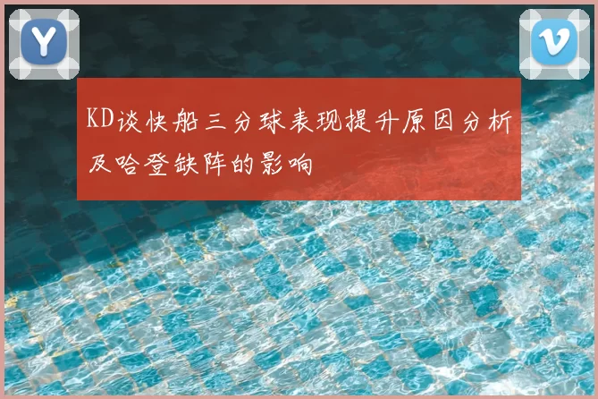 KD谈快船三分球表现提升原因分析及哈登缺阵的影响